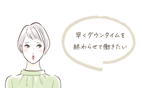 早くダウンタイムを終わらせて働きたい